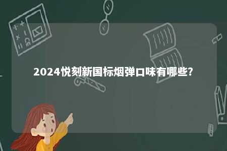 2024悦刻新国标烟弹口味有哪些	？ 